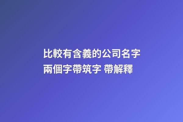 比較有含義的公司名字兩個字帶筑字 帶解釋-第1張-公司起名-玄機派